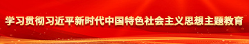 啊啊啊轻点操扣逼别扣了好难受流水视频网站学习贯彻习近平新时代中国特色社会主义思想主题教育